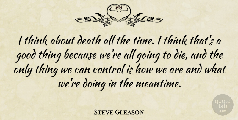 Steve Gleason Quote About Control, Death, Good, Time: I Think About Death All...