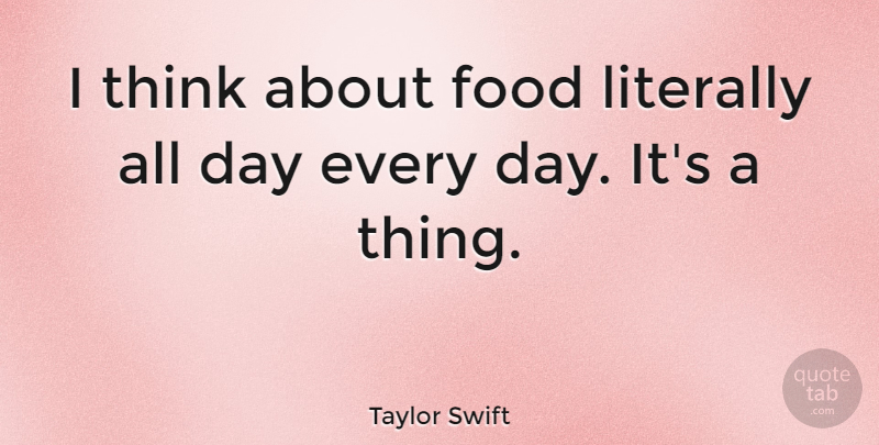 Taylor Swift Quote About Thinking: I Think About Food Literally...