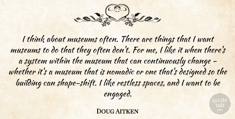 Doug Aitken Quote About Change, Designed, Museums, Nomadic, Restless: I Think About Museums Often...