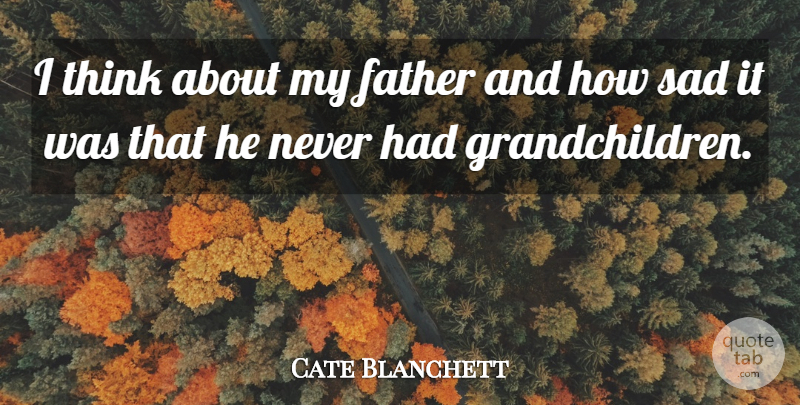 Cate Blanchett Quote About Sad: I Think About My Father...