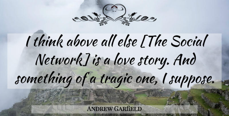Andrew Garfield Quote About Thinking, Stories, Love Story: I Think Above All Else...