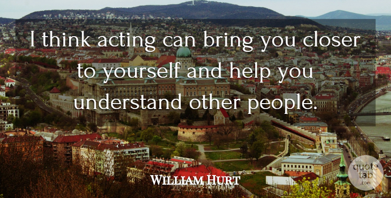 William Hurt Quote About Thinking, People, Acting: I Think Acting Can Bring...
