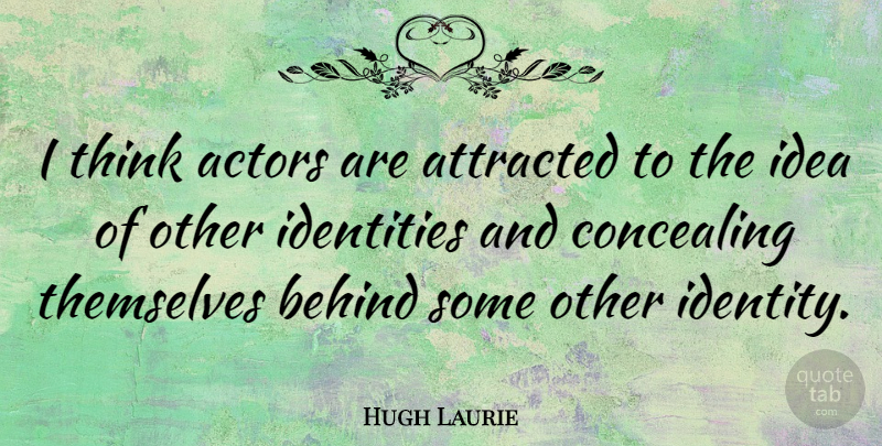 Hugh Laurie Quote About Attracted, Concealing, Identities: I Think Actors Are Attracted...