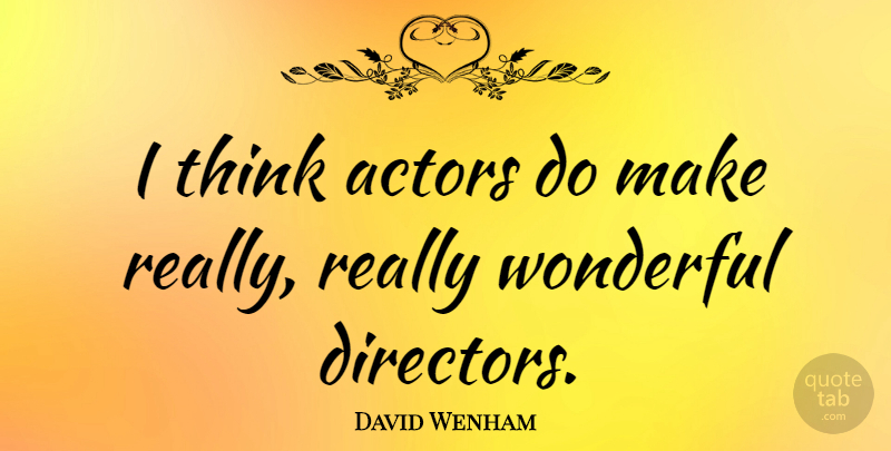 David Wenham Quote About Thinking, Directors, Actors: I Think Actors Do Make...