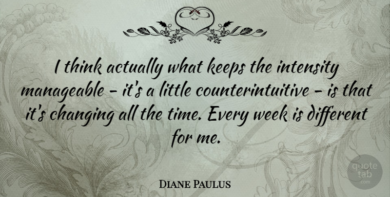 Diane Paulus Quote About Intensity, Keeps, Manageable, Time: I Think Actually What Keeps...