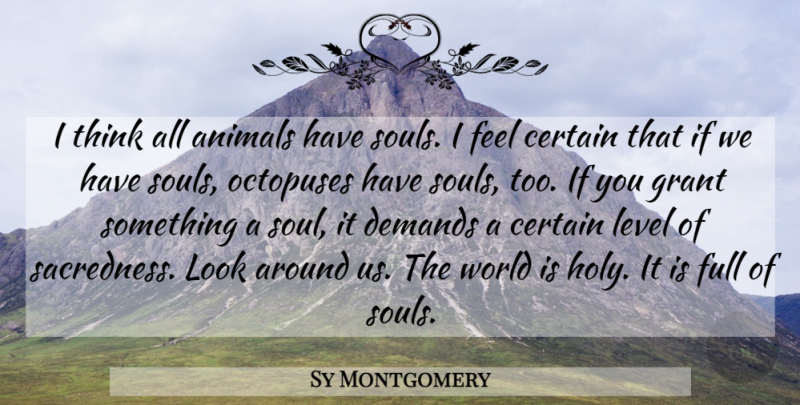 Sy Montgomery Quote About Certain, Demands, Full, Grant, Level: I Think All Animals Have...
