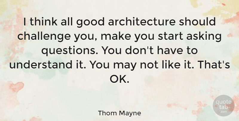Thom Mayne Quote About Architecture, Asking, Good, Understand: I Think All Good Architecture...