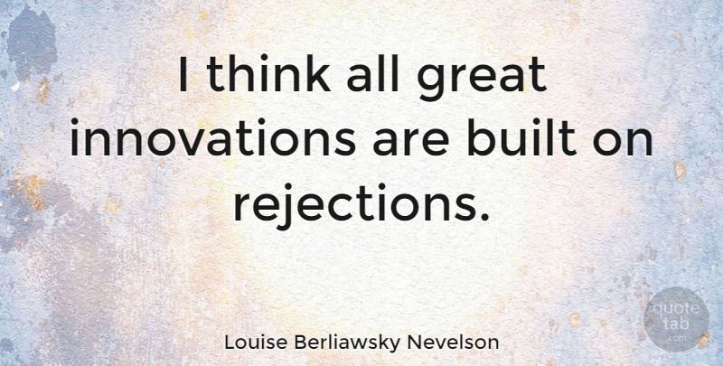 Louise Berliawsky Nevelson Quote About Thinking, Rejection, Innovation: I Think All Great Innovations...