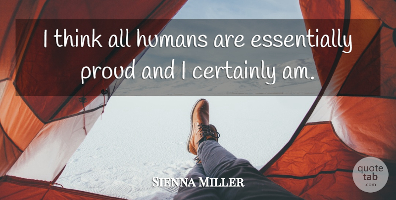 Sienna Miller Quote About Thinking, Proud, Humans: I Think All Humans Are...