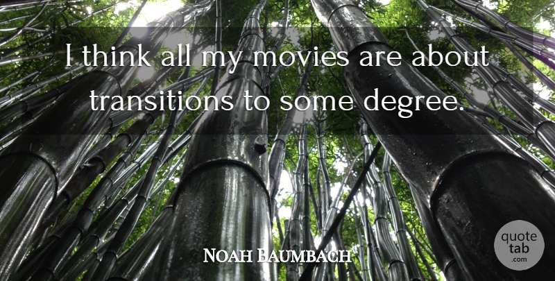 Noah Baumbach Quote About Thinking, Degrees, Transition: I Think All My Movies...