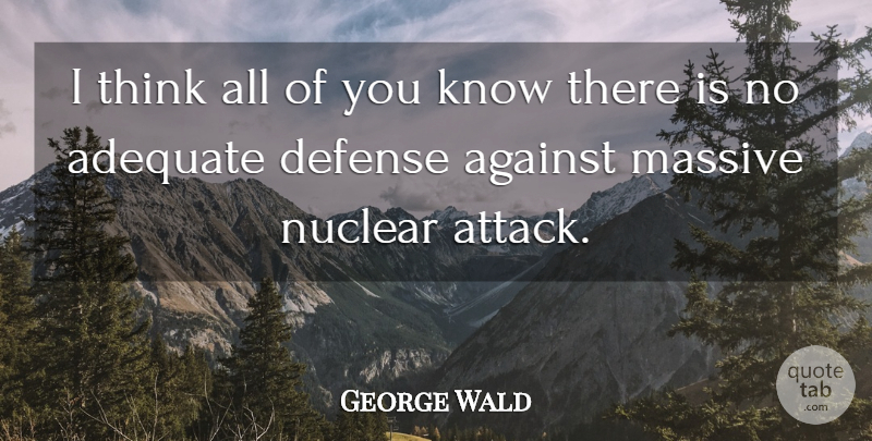 George Wald Quote About Thinking, Adequate, Defense: I Think All Of You...