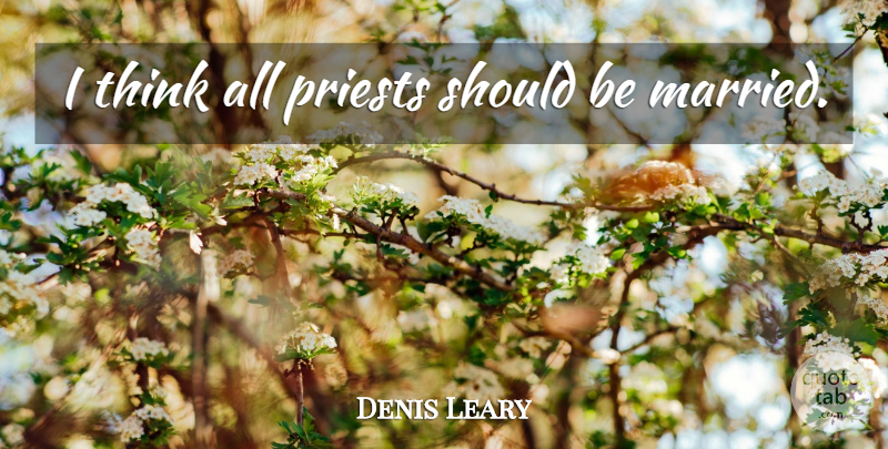 Denis Leary Quote About Thinking, Married, Priests: I Think All Priests Should...