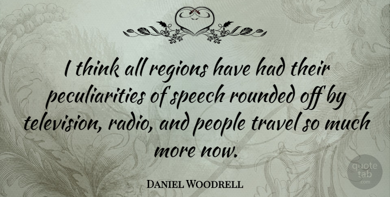 Daniel Woodrell Quote About People, Regions, Rounded, Travel: I Think All Regions Have...