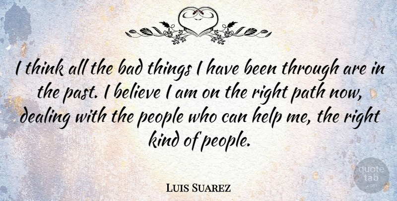 Luis Suarez Quote About Bad, Believe, Dealing, Help, Path: I Think All The Bad...