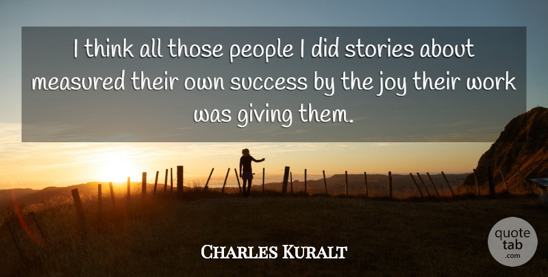 Charles Kuralt Quote About Happiness, Thinking, Giving: I Think All Those People...