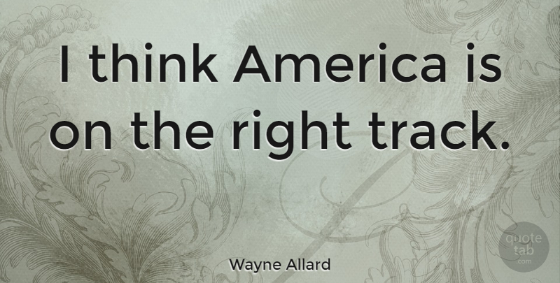Wayne Allard Quote About Thinking, America, Track: I Think America Is On...