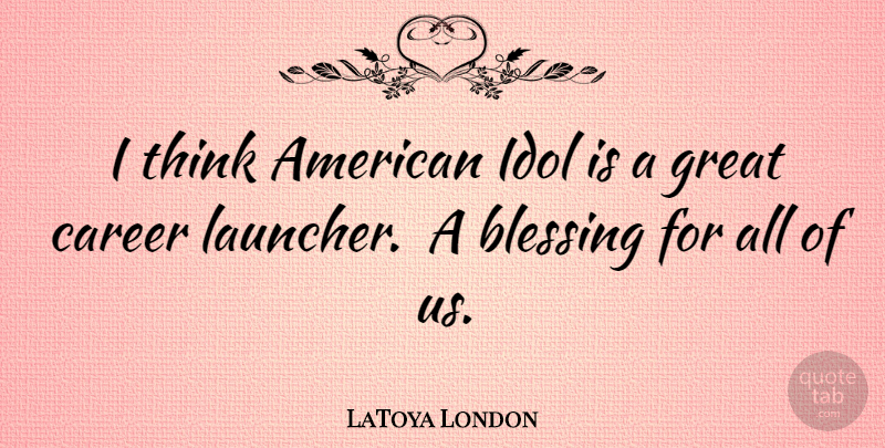 LaToya London Quote About Thinking, Blessing, Idols: I Think American Idol Is...