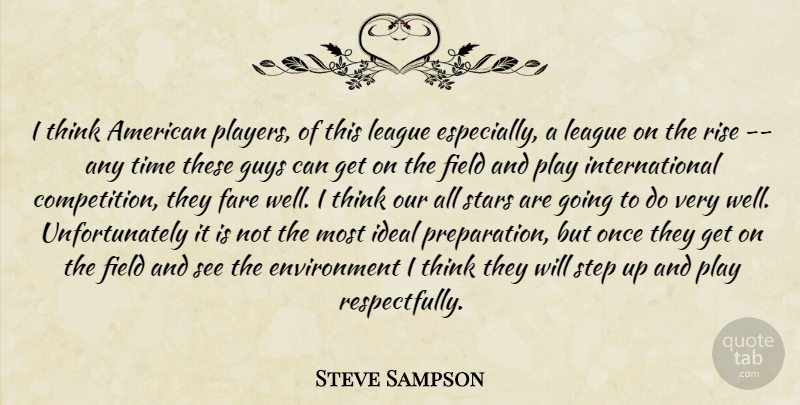 Steve Sampson Quote About Environment, Fare, Field, Guys, Ideal: I Think American Players Of...