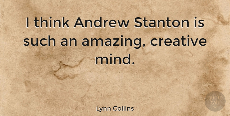 Lynn Collins Quote About Thinking, Creative, Mind: I Think Andrew Stanton Is...