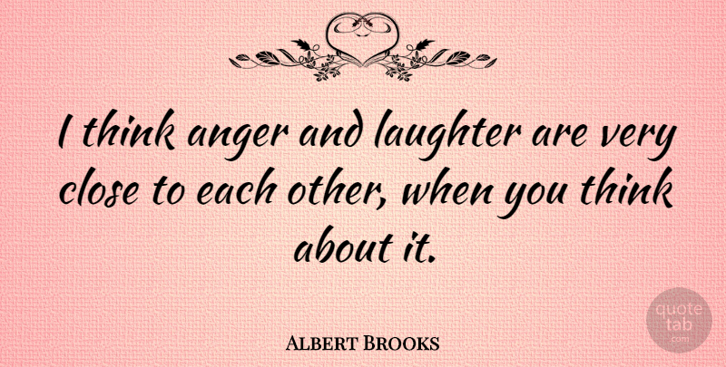 Albert Brooks Quote About Laughter, Thinking: I Think Anger And Laughter...