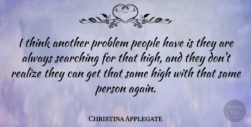 Christina Applegate Quote About High, People, Problem, Realize, Searching: I Think Another Problem People...