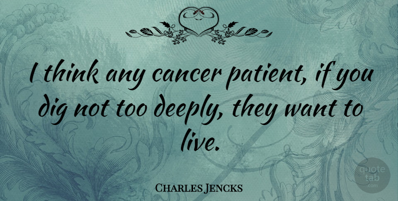 Charles Jencks Quote About Cancer, Thinking, Want: I Think Any Cancer Patient...