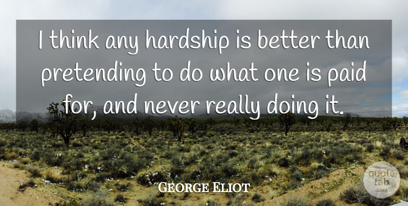 George Eliot Quote About Thinking, Hardship, Pretending: I Think Any Hardship Is...