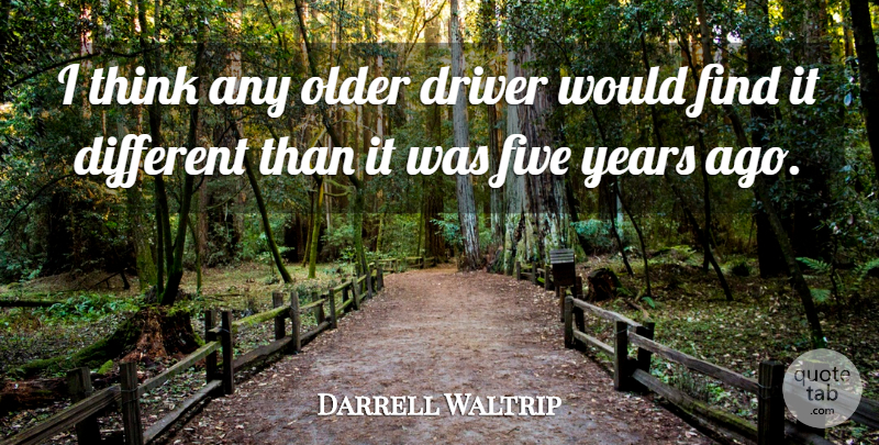 Darrell Waltrip Quote About Driver, Five, Older: I Think Any Older Driver...