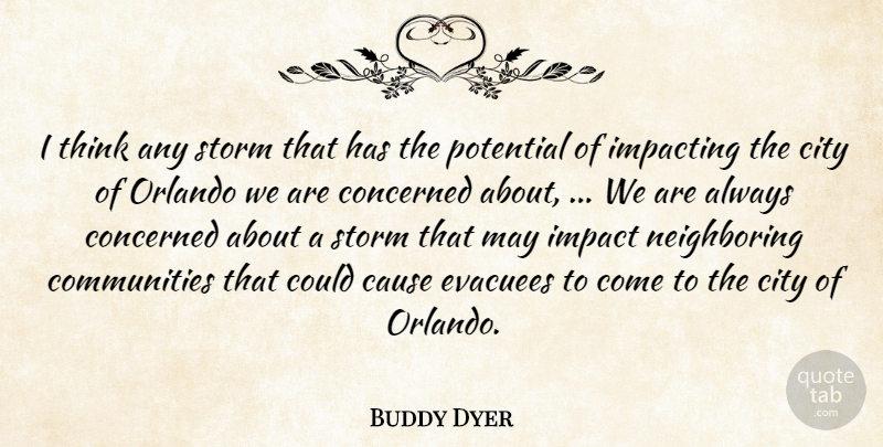 Buddy Dyer Quote About Cause, City, Concerned, Impact, Orlando: I Think Any Storm That...