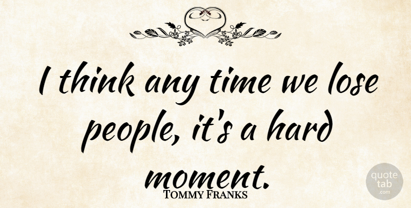 Tommy Franks Quote About Hard, Time: I Think Any Time We...