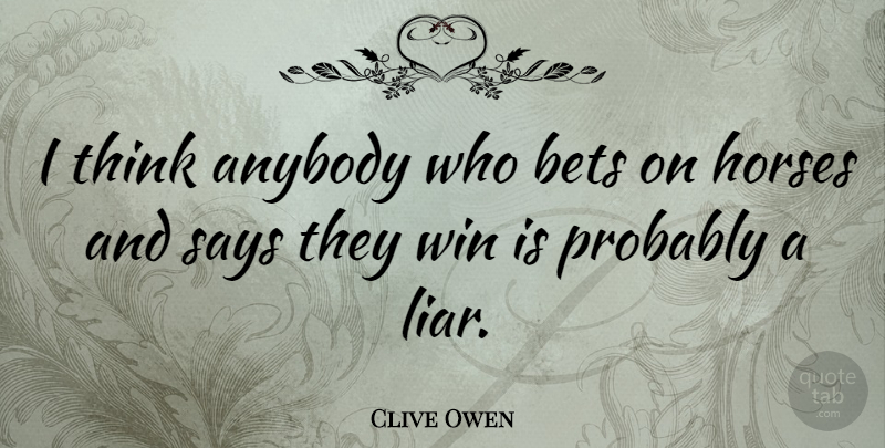 Clive Owen Quote About Horse, Liars, Thinking: I Think Anybody Who Bets...
