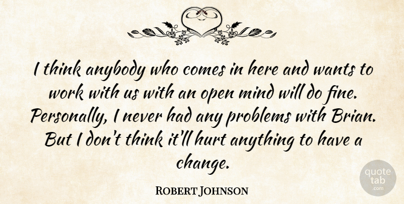 Robert Johnson Quote About Anybody, Hurt, Mind, Open, Problems: I Think Anybody Who Comes...