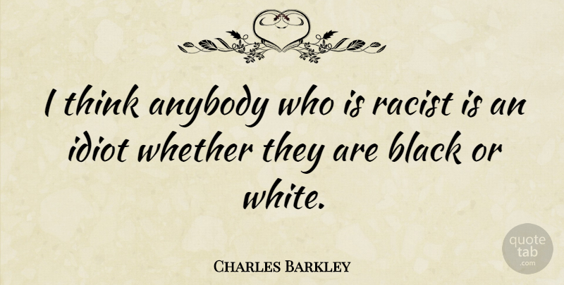 Charles Barkley Quote About Thinking, White, Black: I Think Anybody Who Is...