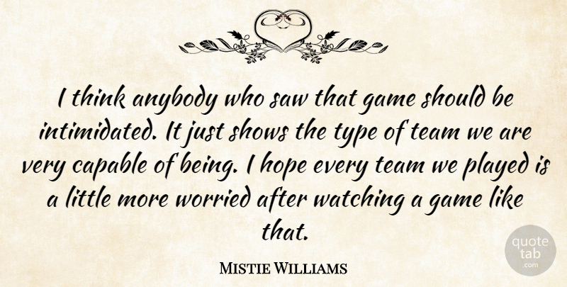 Mistie Williams Quote About Anybody, Capable, Game, Hope, Played: I Think Anybody Who Saw...