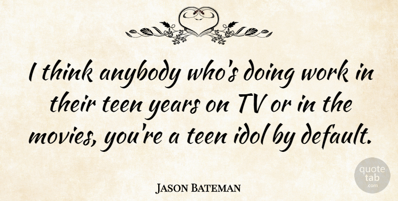Jason Bateman Quote About Thinking, Years, Idols: I Think Anybody Whos Doing...