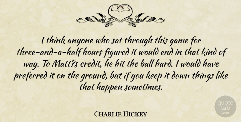 Charlie Hickey Quote About Anyone, Ball, Figured, Game, Happen: I Think Anyone Who Sat...