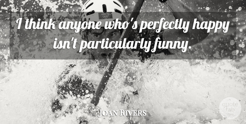 Joan Rivers Quote About Thinking: I Think Anyone Whos Perfectly...