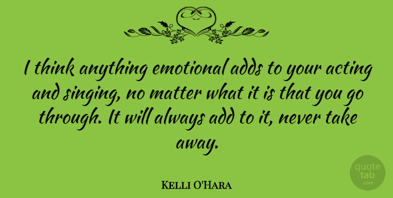 Kelli O'Hara Quote About Emotional, Thinking, Singing: I Think Anything Emotional Adds...