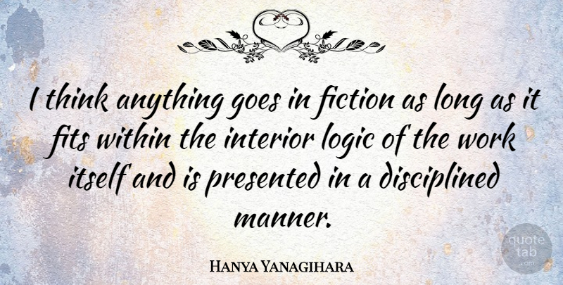 Hanya Yanagihara Quote About Fiction, Fits, Goes, Interior, Itself: I Think Anything Goes In...