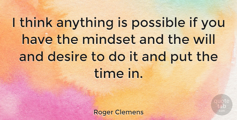 Roger Clemens Quote About Positive Thinking, Desire, Mindset: I Think Anything Is Possible...
