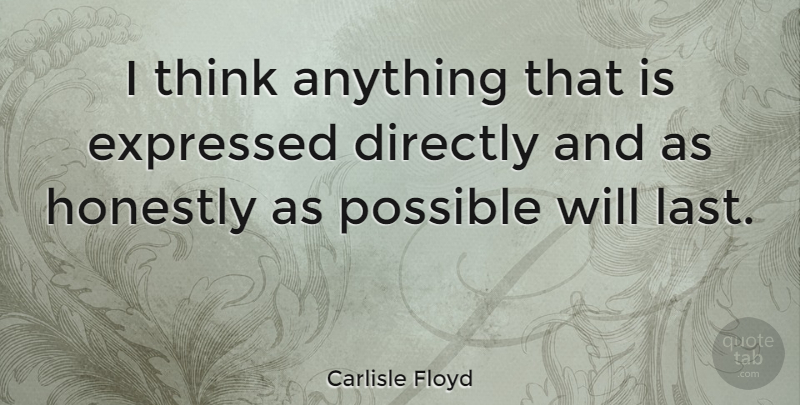 Carlisle Floyd Quote About Thinking, Lasts, Honestly: I Think Anything That Is...