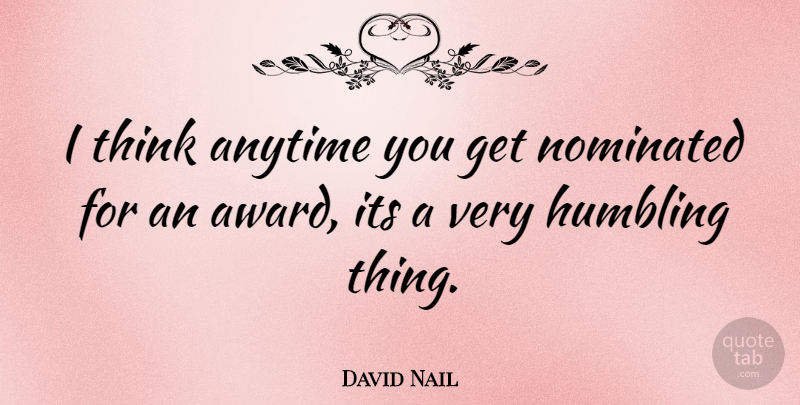 David Nail Quote About Thinking, Awards, Humbling: I Think Anytime You Get...