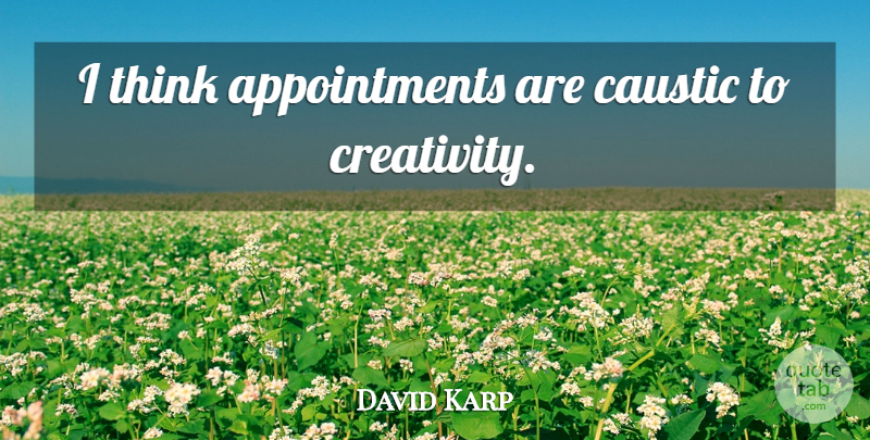 David Karp Quote About Creativity, Thinking, Caustic: I Think Appointments Are Caustic...