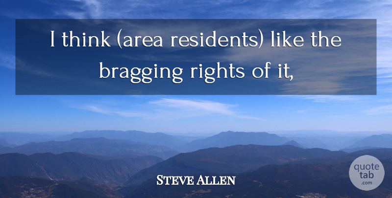 Steve Allen Quote About Bragging, Rights: I Think Area Residents Like...