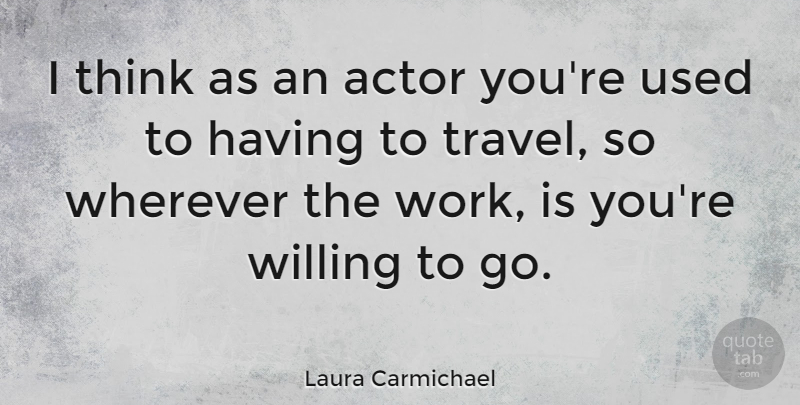 Laura Carmichael Quote About Travel, Wherever, Work: I Think As An Actor...