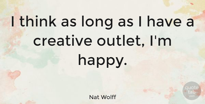 Nat Wolff Quote About Thinking, Long, Creative: I Think As Long As...