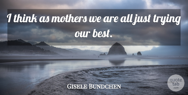 Gisele Bundchen Quote About Best, Trying: I Think As Mothers We...