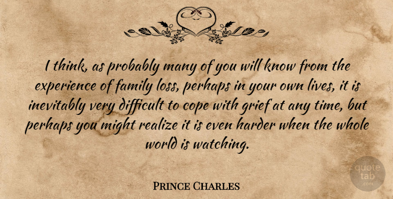 Prince Charles Quote About Cope, Difficult, Experience, Family, Grief: I Think As Probably Many...
