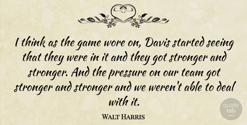 Walt Harris Quote About Davis, Deal, Game, Pressure, Seeing: I Think As The Game...