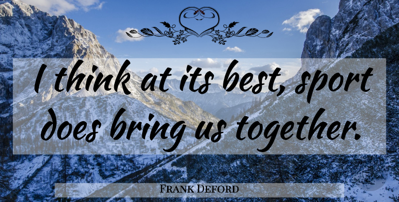 Frank Deford Quote About Sports, Thinking, Together: I Think At Its Best...